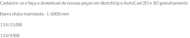 Cadastre-se e faça o download de nossas peças em SketchUp e AutoCad 2D e 3D gratuitamente Barra chata martelada - L 6000 mm 114/15/BR 114/9/BR
