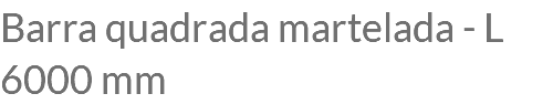Barra quadrada martelada - L 6000 mm