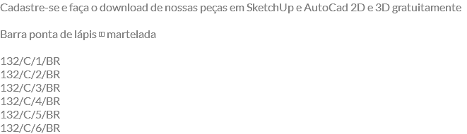 Cadastre-se e faça o download de nossas peças em SketchUp e AutoCad 2D e 3D gratuitamente Barra ponta de lápis ◫ martelada 132/C/1/BR 132/C/2/BR 132/C/3/BR 132/C/4/BR 132/C/5/BR 132/C/6/BR
