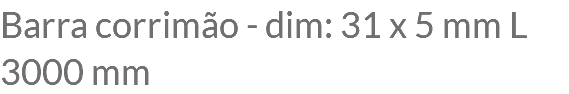 Barra corrimão - dim: 31 x 5 mm L 3000 mm