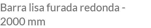 Barra lisa furada redonda - 2000 mm
