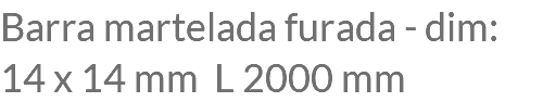 Barra martelada furada - dim: 14 x 14 mm L 2000 mm