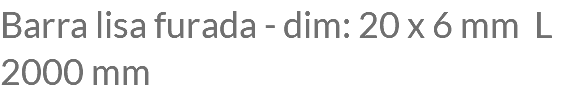 Barra lisa furada - dim: 20 x 6 mm L 2000 mm