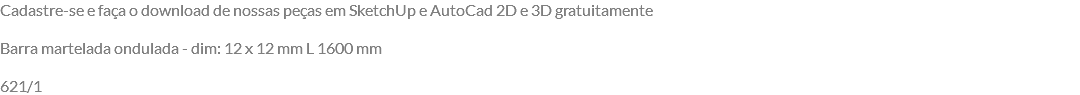Cadastre-se e faça o download de nossas peças em SketchUp e AutoCad 2D e 3D gratuitamente Barra martelada ondulada - dim: 12 x 12 mm L 1600 mm 621/1