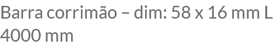 Barra corrimão – dim: 58 x 16 mm L 4000 mm