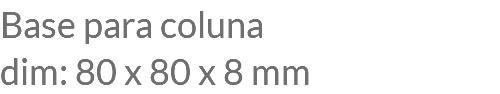 Base para coluna dim: 80 x 80 x 8 mm