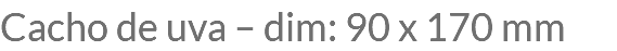 Cacho de uva – dim: 90 x 170 mm