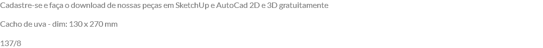 Cadastre-se e faça o download de nossas peças em SketchUp e AutoCad 2D e 3D gratuitamente Cacho de uva - dim: 130 x 270 mm 137/8