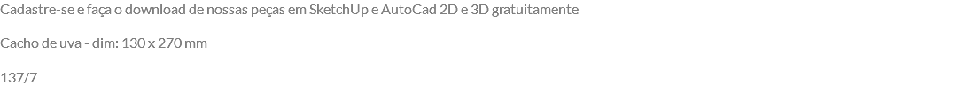 Cadastre-se e faça o download de nossas peças em SketchUp e AutoCad 2D e 3D gratuitamente Cacho de uva - dim: 130 x 270 mm 137/7