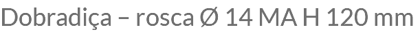 Dobradiça – rosca Ø 14 MA H 120 mm