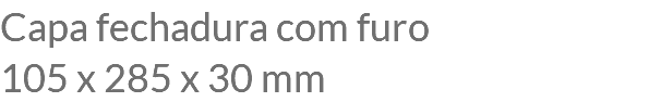 Capa fechadura com furo 105 x 285 x 30 mm