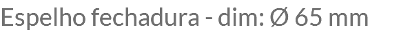 Espelho fechadura - dim: Ø 65 mm