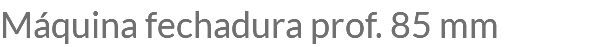 Máquina fechadura prof. 85 mm