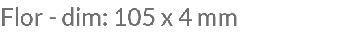Flor - dim: 105 x 4 mm