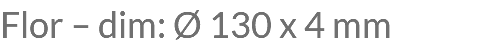 Flor – dim: Ø 130 x 4 mm