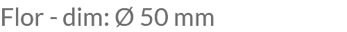 Flor - dim: Ø 50 mm