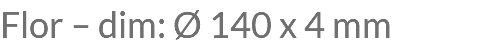 Flor – dim: Ø 140 x 4 mm