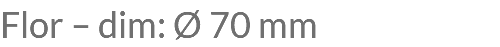Flor – dim: Ø 70 mm