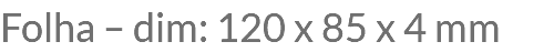 Folha – dim: 120 x 85 x 4 mm