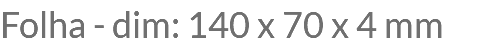 Folha - dim: 140 x 70 x 4 mm