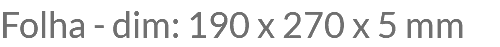 Folha - dim: 190 x 270 x 5 mm