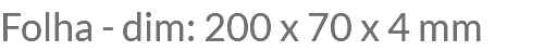 Folha - dim: 200 x 70 x 4 mm