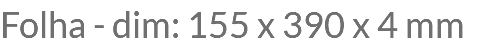 Folha - dim: 155 x 390 x 4 mm