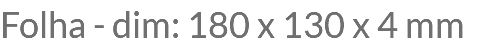 Folha - dim: 180 x 130 x 4 mm