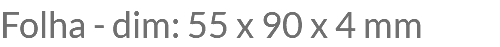 Folha - dim: 55 x 90 x 4 mm