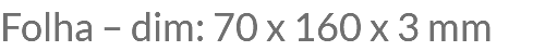 Folha – dim: 70 x 160 x 3 mm