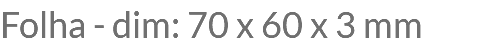 Folha - dim: 70 x 60 x 3 mm