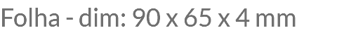 Folha - dim: 90 x 65 x 4 mm
