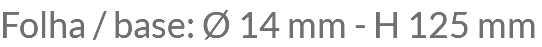 Folha / base: Ø 14 mm - H 125 mm