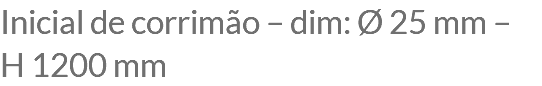 Inicial de corrimão – dim: Ø 25 mm – H 1200 mm