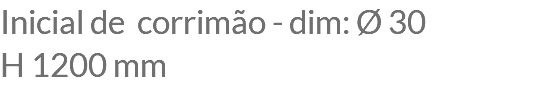 Inicial de corrimão - dim: Ø 30 H 1200 mm
