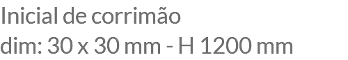 Inicial de corrimão dim: 30 x 30 mm - H 1200 mm